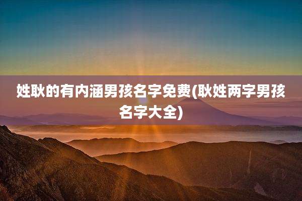姓耿的有内涵男孩名字免费(耿姓两字男孩名字大全)