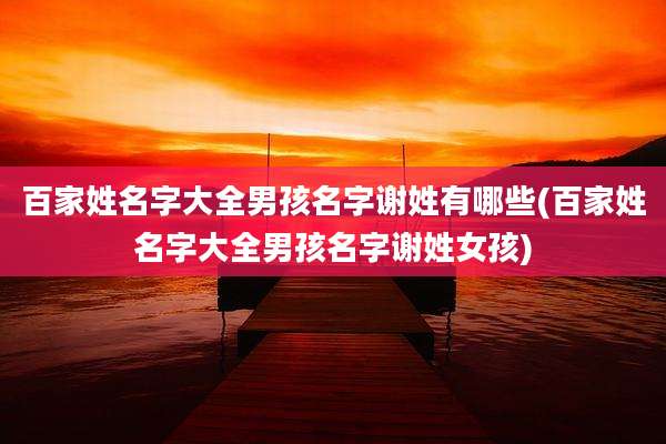 百家姓名字大全男孩名字谢姓有哪些(百家姓名字大全男孩名字谢姓女孩)