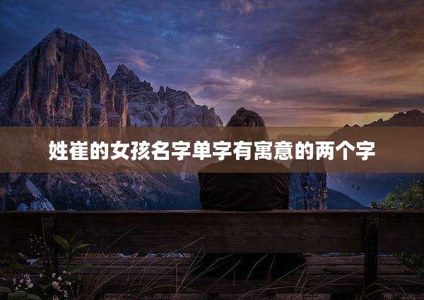 姓崔的女孩名字单字有寓意的两个字