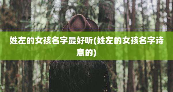 姓左的女孩名字最好听(姓左的女孩名字诗意的)
