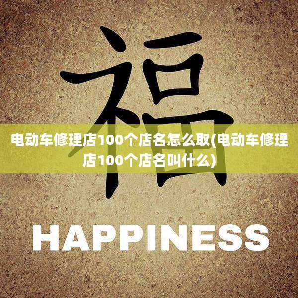 电动车修理店100个店名怎么取(电动车修理店100个店名叫什么)