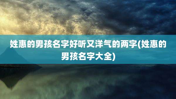 姓惠的男孩名字好听又洋气的两字(姓惠的男孩名字大全)