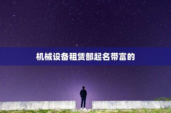 机械设备租赁部起名带富的