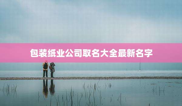 包装纸业公司取名大全最新名字