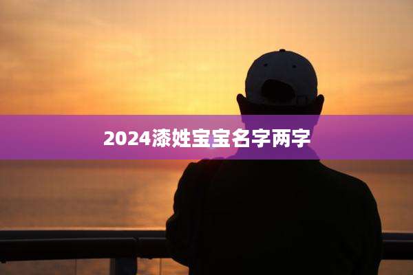 2024漆姓宝宝名字两字