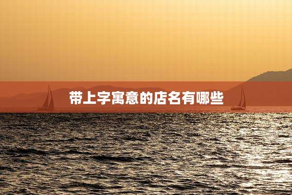 带上字寓意的店名有哪些