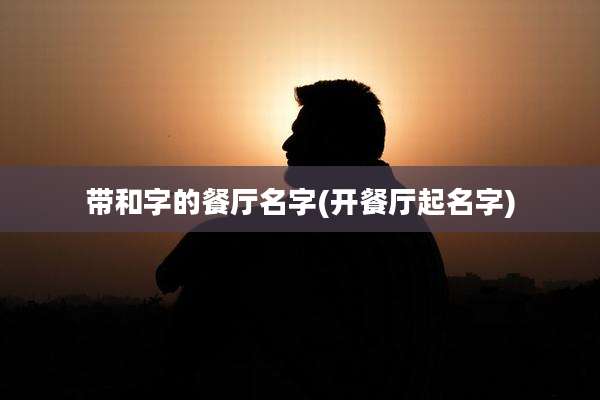 带和字的餐厅名字(开餐厅起名字)