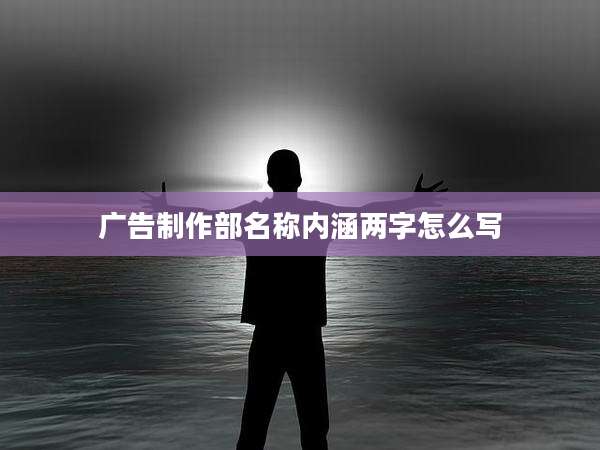 广告制作部名称内涵两字怎么写
