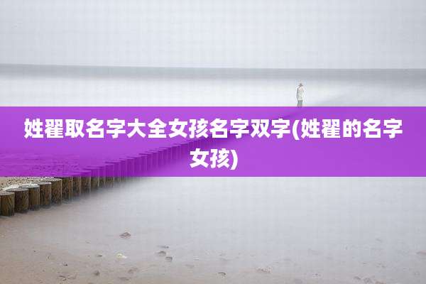 姓翟取名字大全女孩名字双字(姓翟的名字女孩)