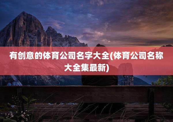 有创意的体育公司名字大全(体育公司名称大全集最新)