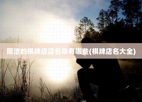 简洁的棋牌店店名称有哪些(棋牌店名大全)
