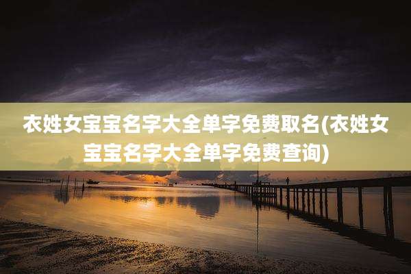 衣姓女宝宝名字大全单字免费取名(衣姓女宝宝名字大全单字免费查询)