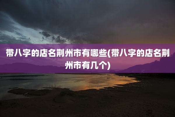 带八字的店名荆州市有哪些(带八字的店名荆州市有几个)