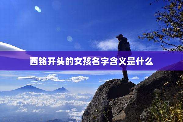 西铭开头的女孩名字含义是什么