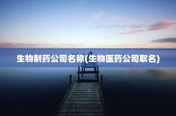 生物制药公司名称(生物医药公司取名)