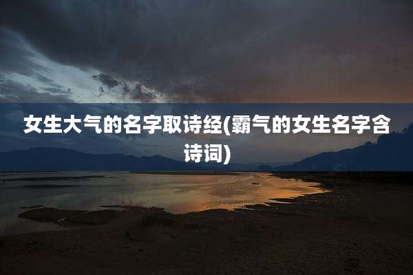 女生大气的名字取诗经(霸气的女生名字含诗词)