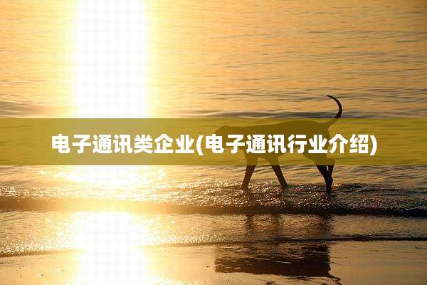 电子通讯类企业(电子通讯行业介绍)