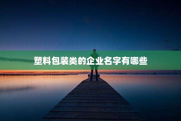 塑料包装类的企业名字有哪些