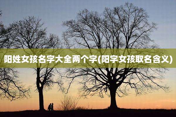 阳姓女孩名字大全两个字(阳字女孩取名含义)