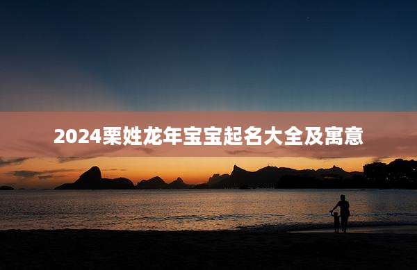 2024栗姓龙年宝宝起名大全及寓意