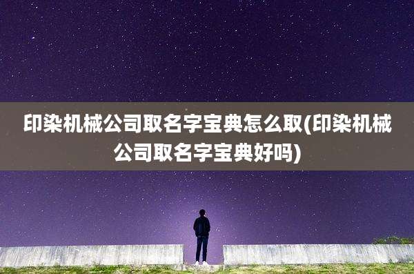 印染机械公司取名字宝典怎么取(印染机械公司取名字宝典好吗)