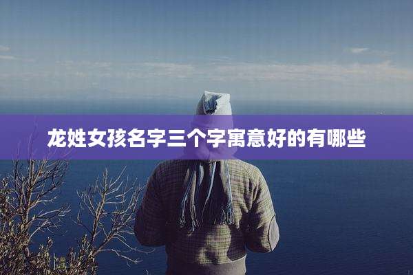 龙姓女孩名字三个字寓意好的有哪些