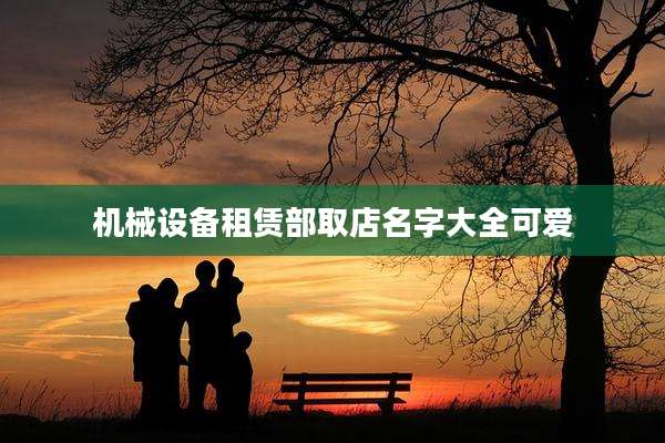 机械设备租赁部取店名字大全可爱