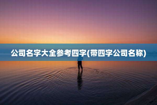 公司名字大全参考四字(带四字公司名称)
