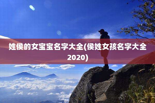 姓侯的女宝宝名字大全(侯姓女孩名字大全2020)