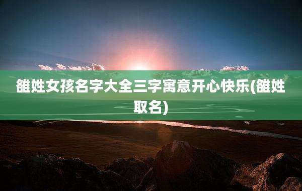 雒姓女孩名字大全三字寓意开心快乐(雒姓取名)