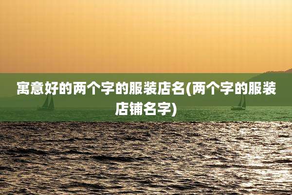 寓意好的两个字的服装店名(两个字的服装店铺名字)
