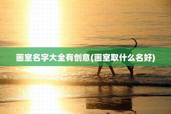 画室名字大全有创意(画室取什么名好)