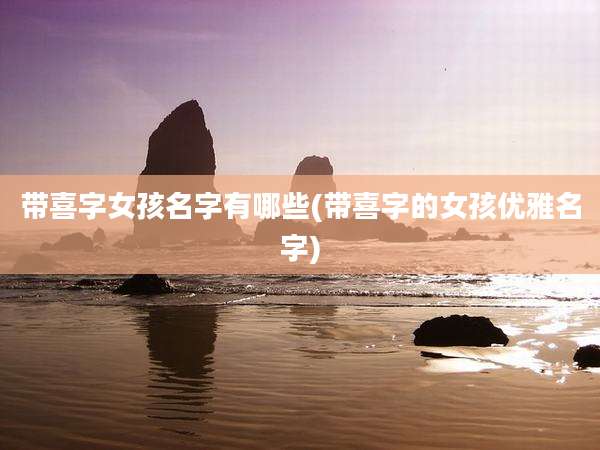 带喜字女孩名字有哪些(带喜字的女孩优雅名字)