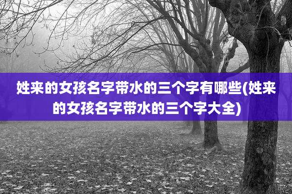 姓来的女孩名字带水的三个字有哪些(姓来的女孩名字带水的三个字大全)