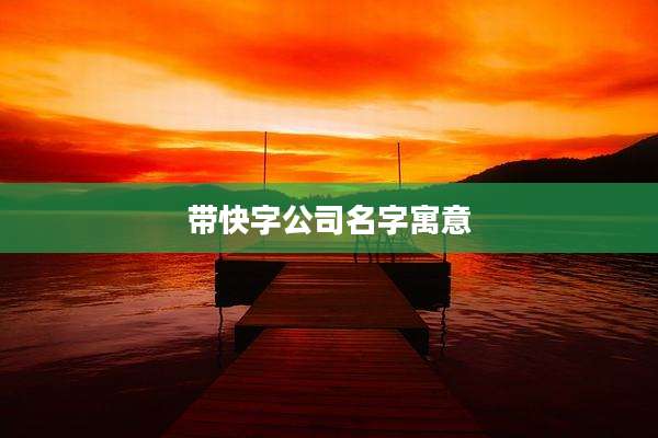 带快字公司名字寓意