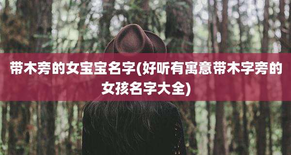 带木旁的女宝宝名字(好听有寓意带木字旁的女孩名字大全)