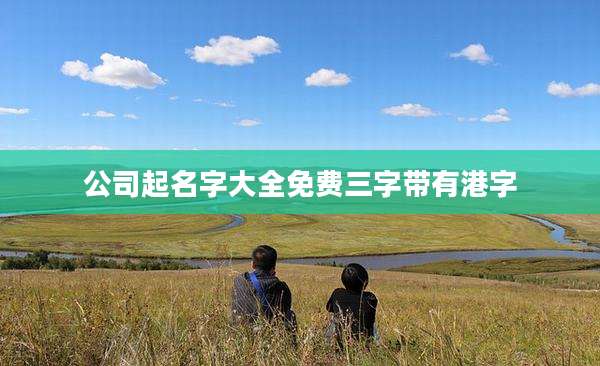 公司起名字大全免费三字带有港字