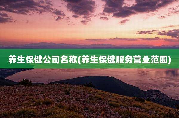 养生保健公司名称(养生保健服务营业范围)