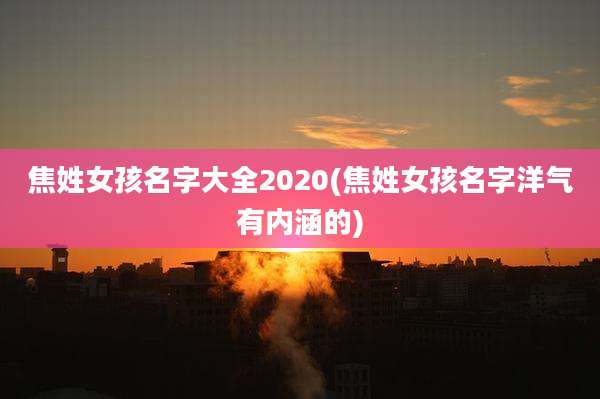 焦姓女孩名字大全2020(焦姓女孩名字洋气有内涵的)