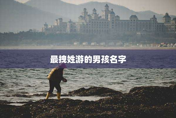 最拽姓游的男孩名字