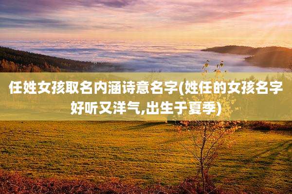 任姓女孩取名内涵诗意名字(姓任的女孩名字好听又洋气,出生于夏季)