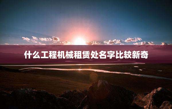 什么工程机械租赁处名字比较新奇
