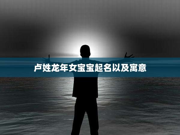 卢姓龙年女宝宝起名以及寓意