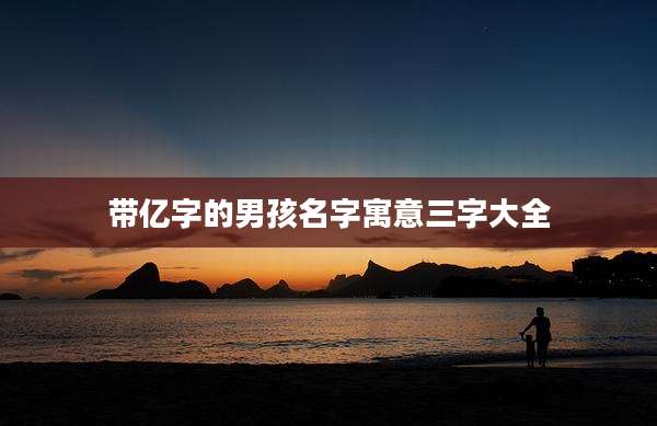 带亿字的男孩名字寓意三字大全
