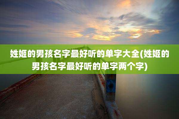 姓姬的男孩名字最好听的单字大全(姓姬的男孩名字最好听的单字两个字)