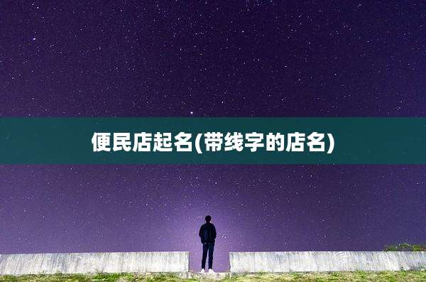 便民店起名(带线字的店名)