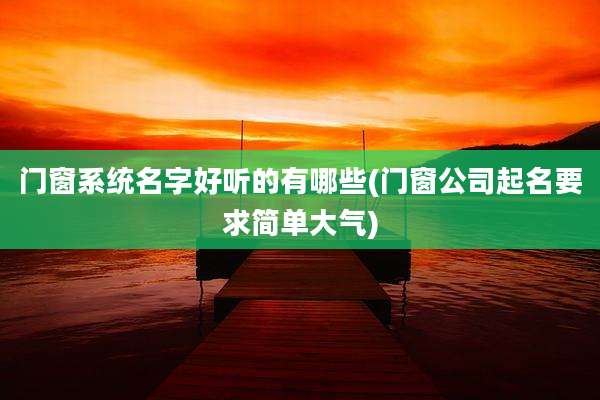 门窗系统名字好听的有哪些(门窗公司起名要求简单大气)