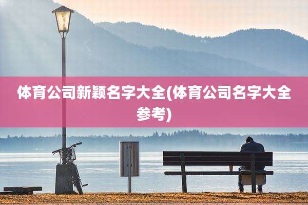 体育公司新颖名字大全(体育公司名字大全参考)