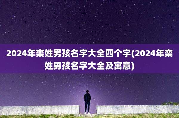 2024年栾姓男孩名字大全四个字(2024年栾姓男孩名字大全及寓意)