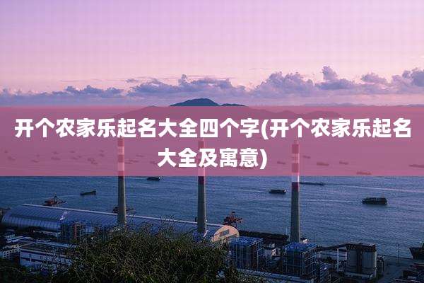 开个农家乐起名大全四个字(开个农家乐起名大全及寓意)